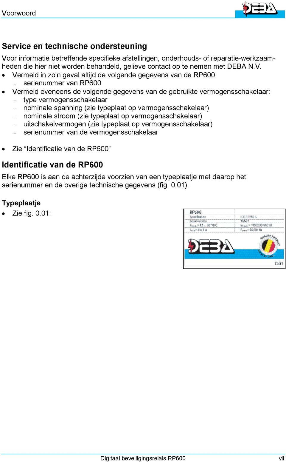 Vermeld in zo'n geval altijd de volgende gegevens van de RP600: serienummer van RP600 Vermeld eveneens de volgende gegevens van de gebruikte vermogensschakelaar: type vermogensschakelaar nominale