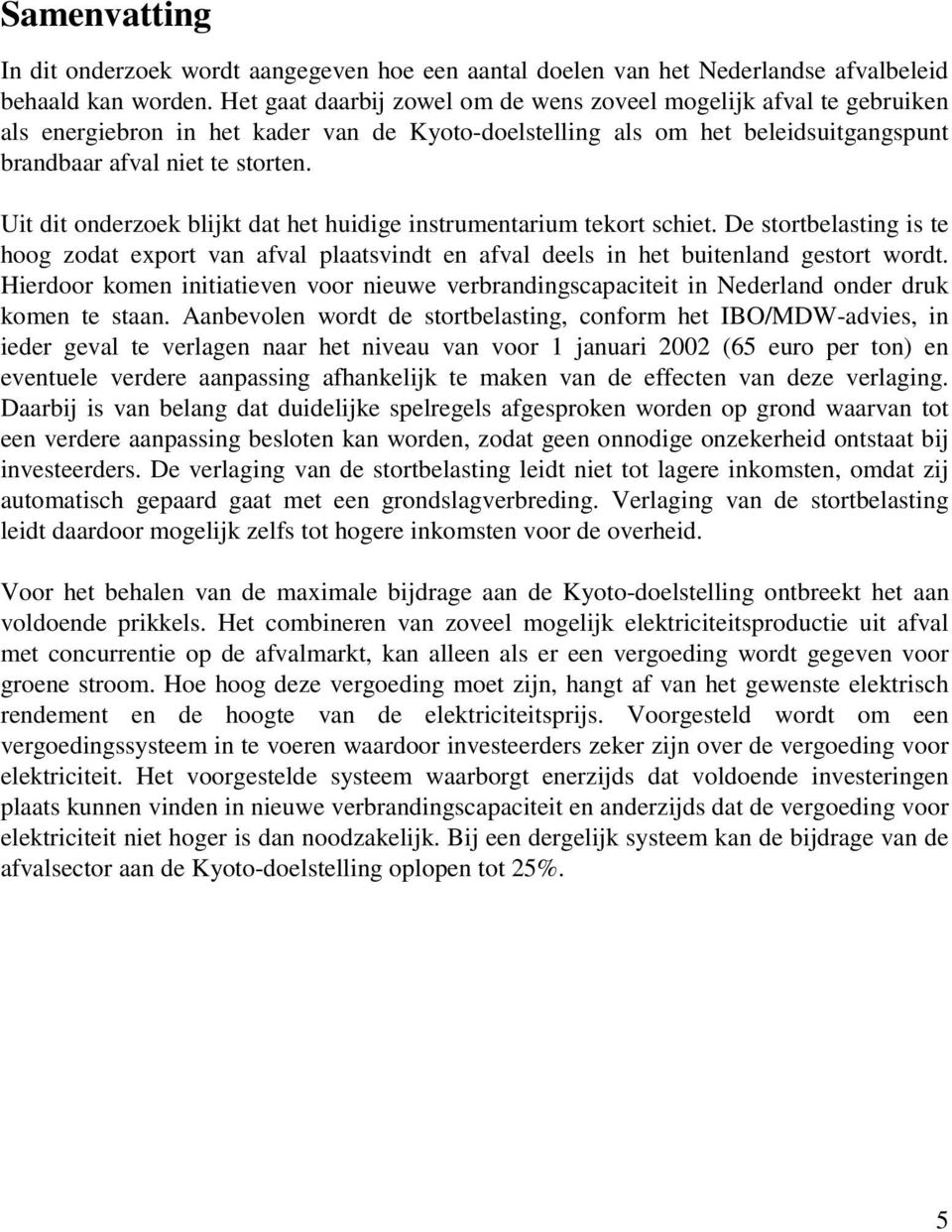 Uit dit onderzoek blijkt dat het huidige instrumentarium tekort schiet. De stortbelasting is te hoog zodat export van afval plaatsvindt en afval deels in het buitenland gestort wordt.