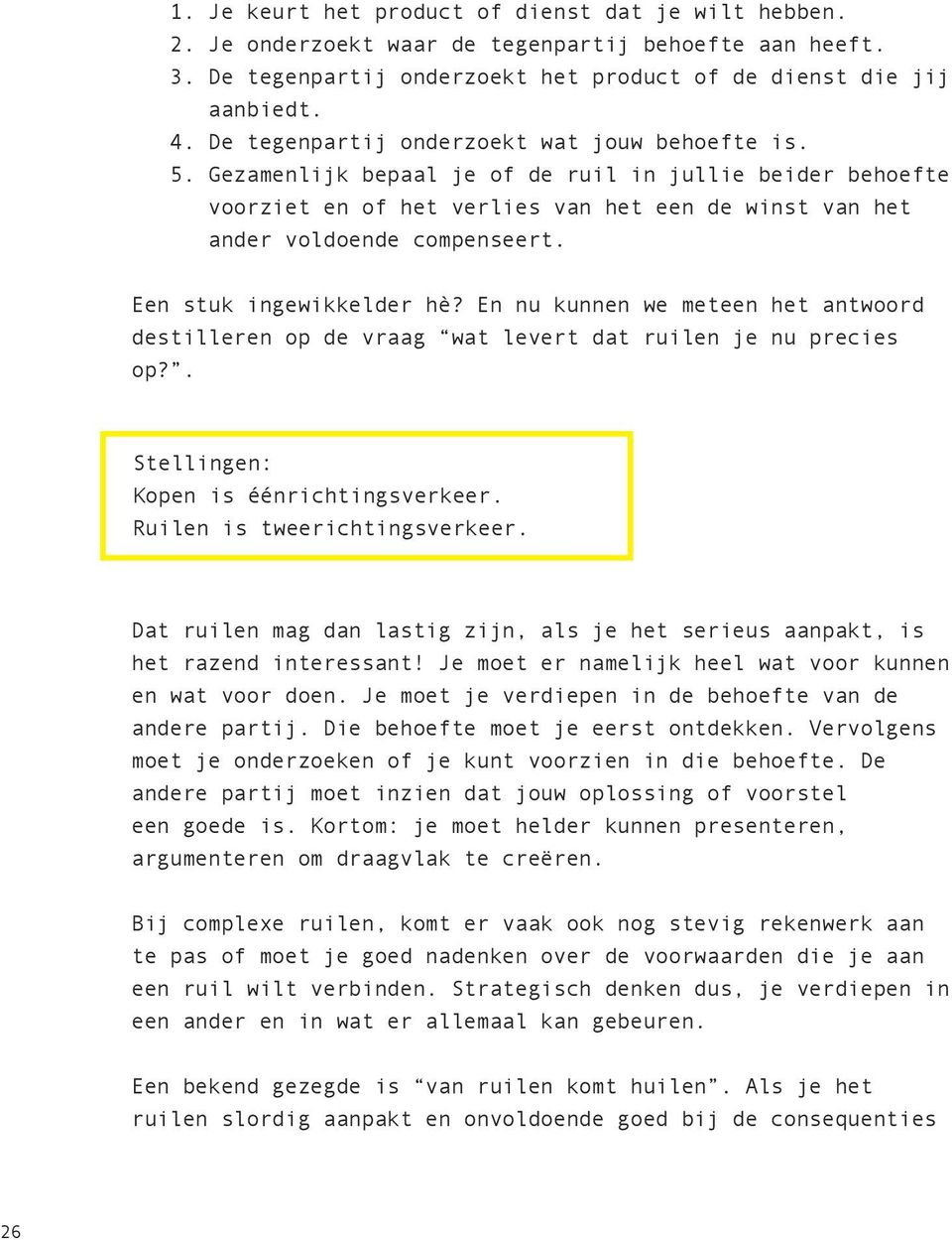 Een stuk ingewikkelder hè? En nu kunnen we meteen het antwoord destilleren op de vraag wat levert dat ruilen je nu precies op?. Stellingen: Kopen is éénrichtingsverkeer.