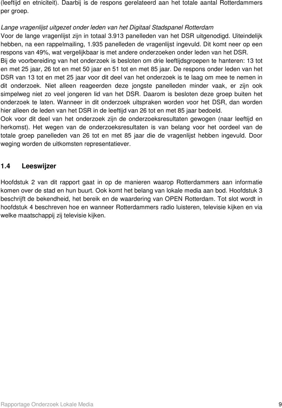 Uiteindelijk hebben, na een rappelmailing, 1.935 panelleden de vragenlijst ingevuld. Dit komt neer op een respons van 49%, wat vergelijkbaar is met andere onderzoeken onder leden van het DSR.