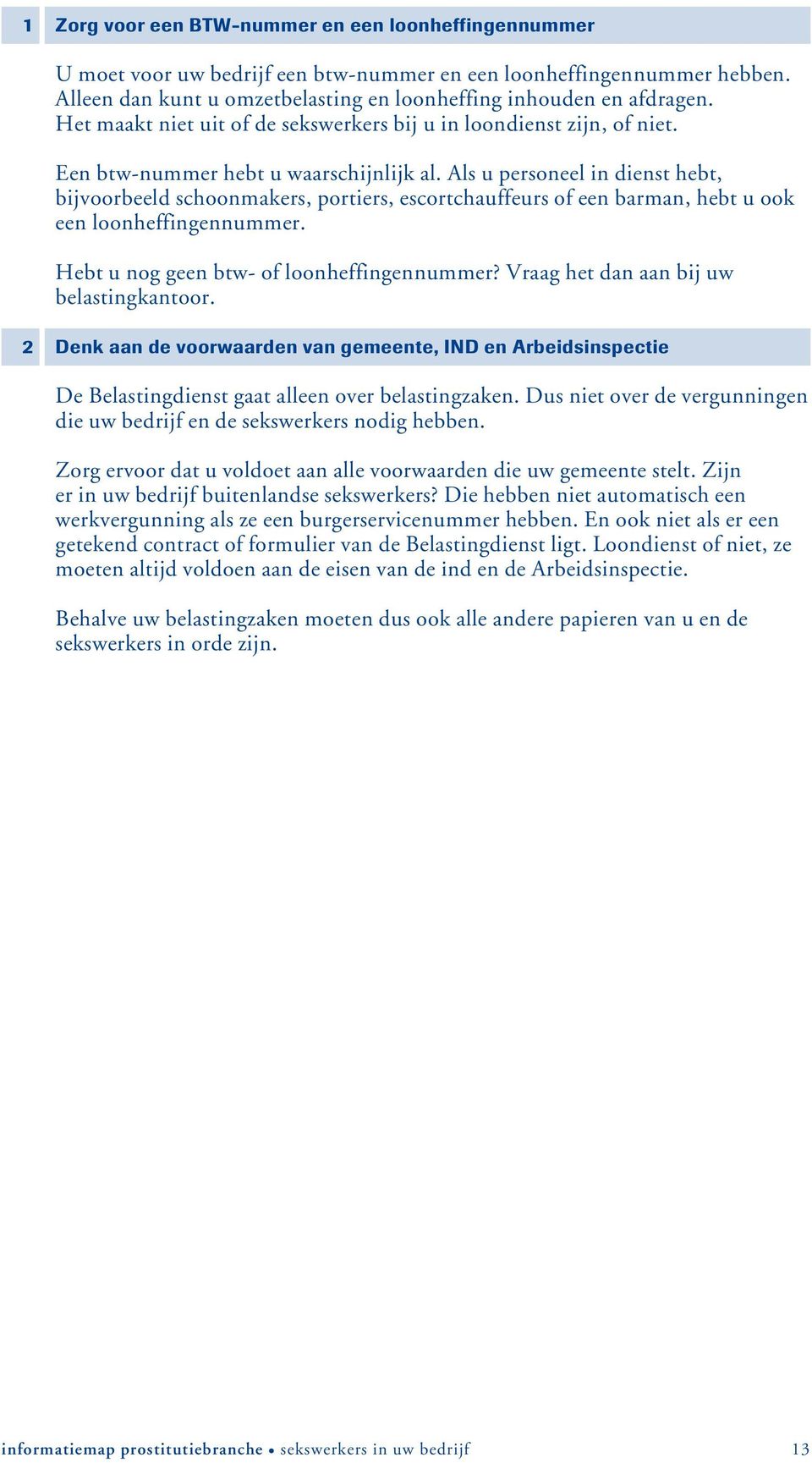 Als u personeel in dienst hebt, bijvoorbeeld schoonmakers, portiers, escortchauffeurs of een barman, hebt u ook een loonheffingennummer. Hebt u nog geen btw- of loonheffingennummer?