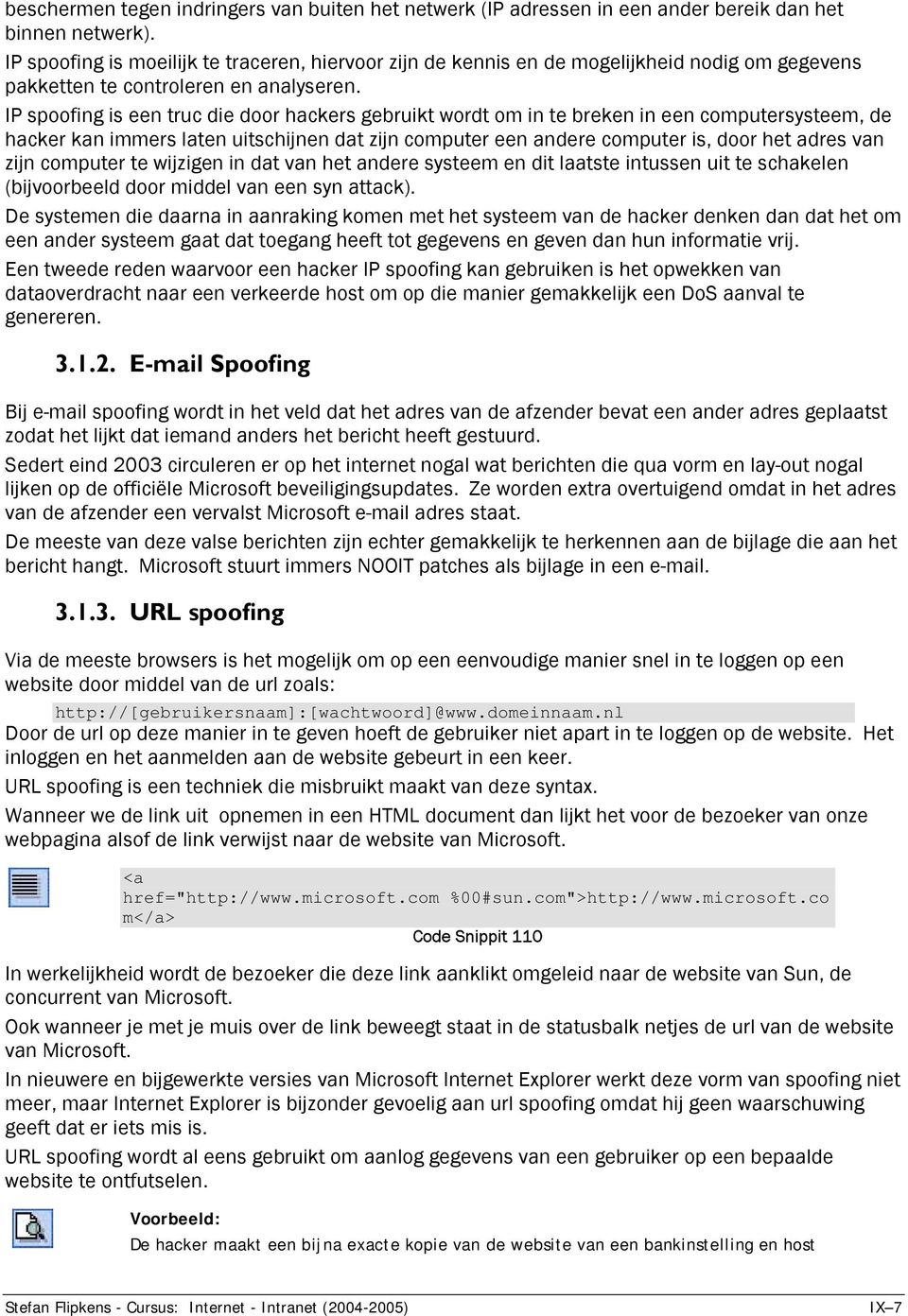 IP spoofing is een truc die door hackers gebruikt wordt om in te breken in een computersysteem, de hacker kan immers laten uitschijnen dat zijn computer een andere computer is, door het adres van