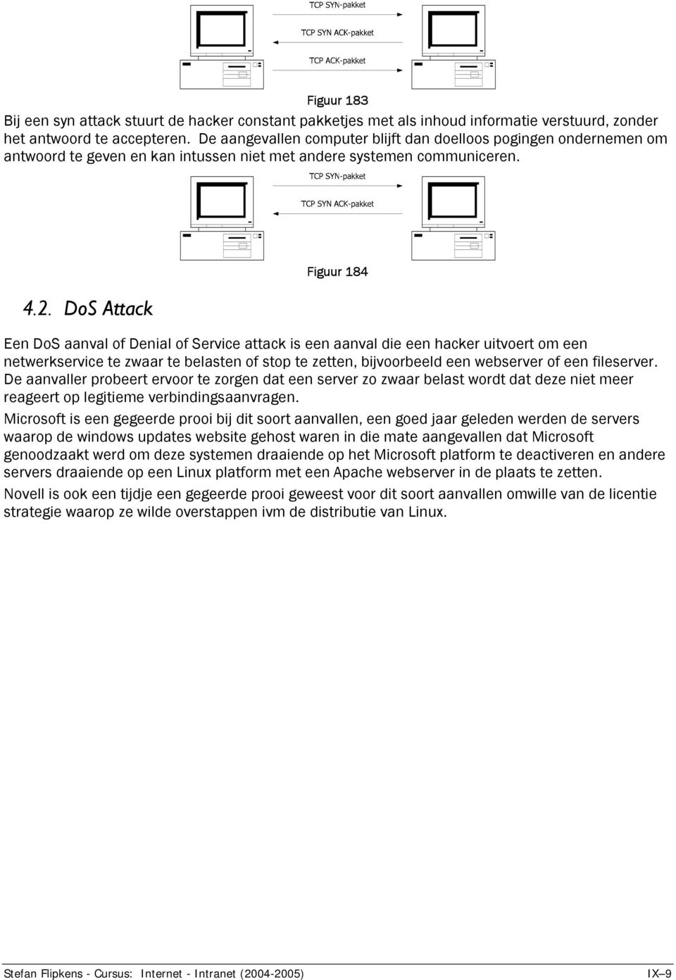 DoS Attack Figuur 184 Een DoS aanval of Denial of Service attack is een aanval die een hacker uitvoert om een netwerkservice te zwaar te belasten of stop te zetten, bijvoorbeeld een webserver of een