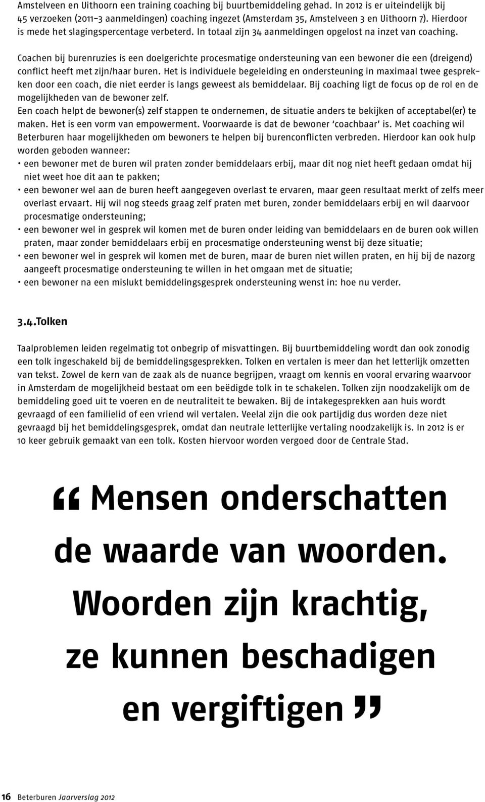 Coachen bij burenruzies is een doelgerichte procesmatige ondersteuning van een bewoner die een (dreigend) conflict heeft met zijn/haar buren.