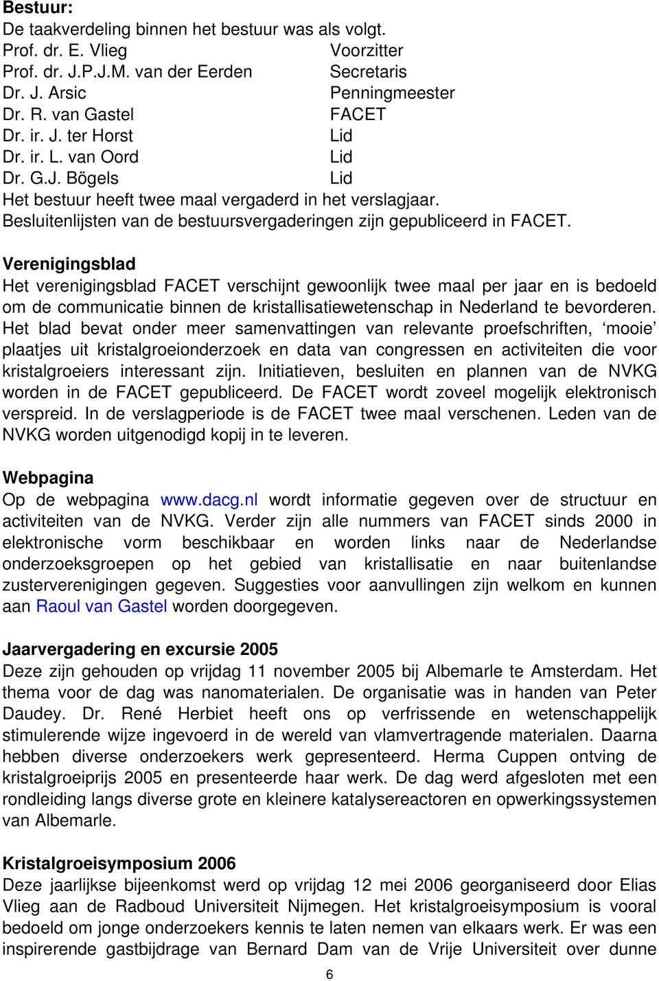 Verenigingsblad Het verenigingsblad FACET verschijnt gewoonlijk twee maal per jaar en is bedoeld om de communicatie binnen de kristallisatiewetenschap in Nederland te bevorderen.