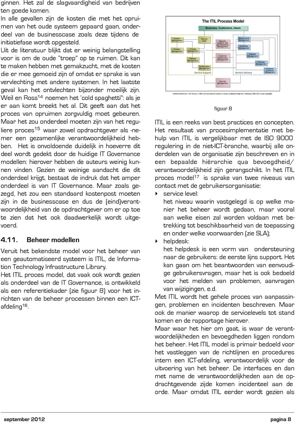 Uit de literatuur blijkt dat er weinig belangstelling voor is om de oude troep op te ruimen.