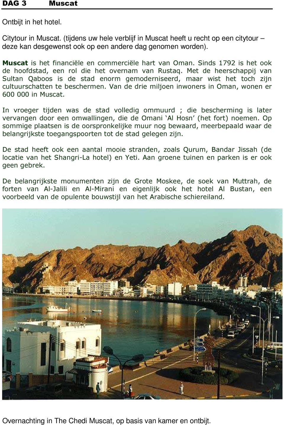 Met de heerschappij van Sultan Qaboos is de stad enorm gemoderniseerd, maar wist het toch zijn cultuurschatten te beschermen. Van de drie miljoen inwoners in Oman, wonen er 600 000 in Muscat.