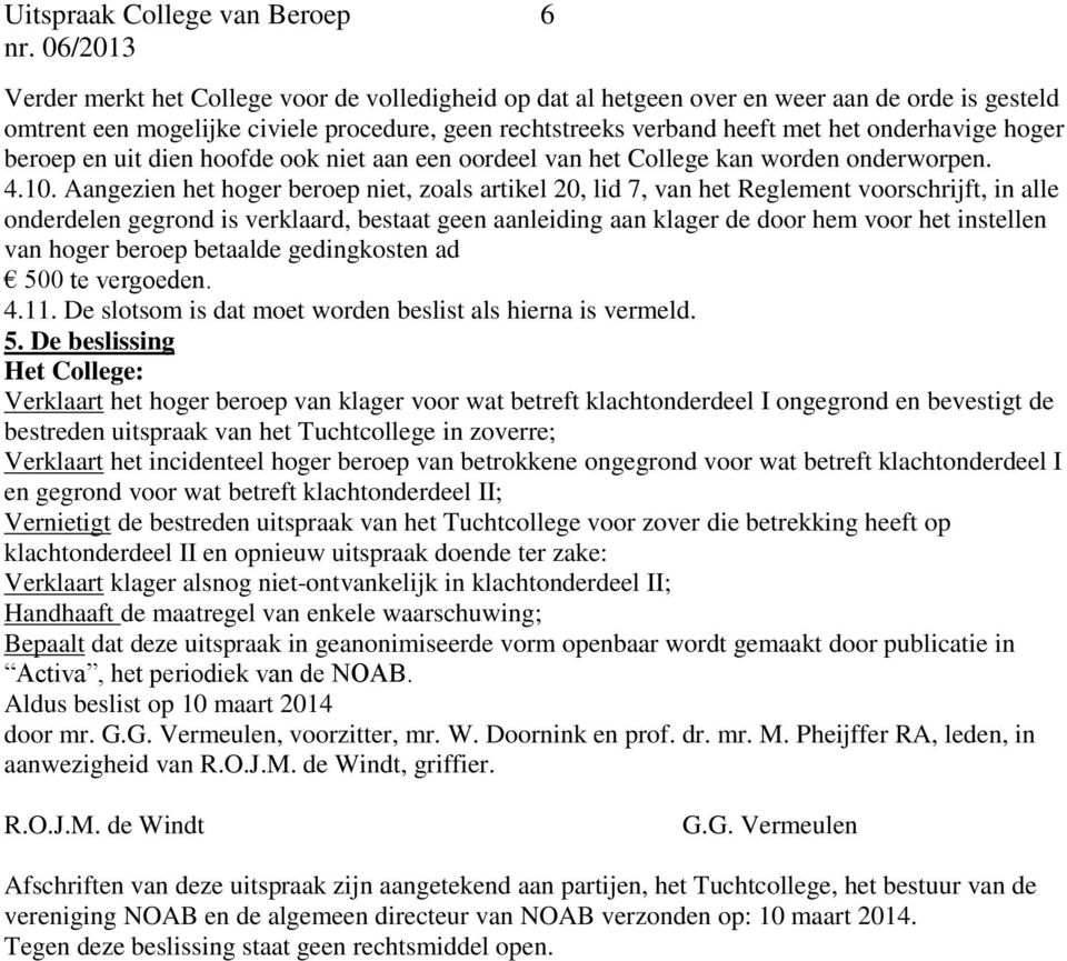 Aangezien het hoger beroep niet, zoals artikel 20, lid 7, van het Reglement voorschrijft, in alle onderdelen gegrond is verklaard, bestaat geen aanleiding aan klager de door hem voor het instellen