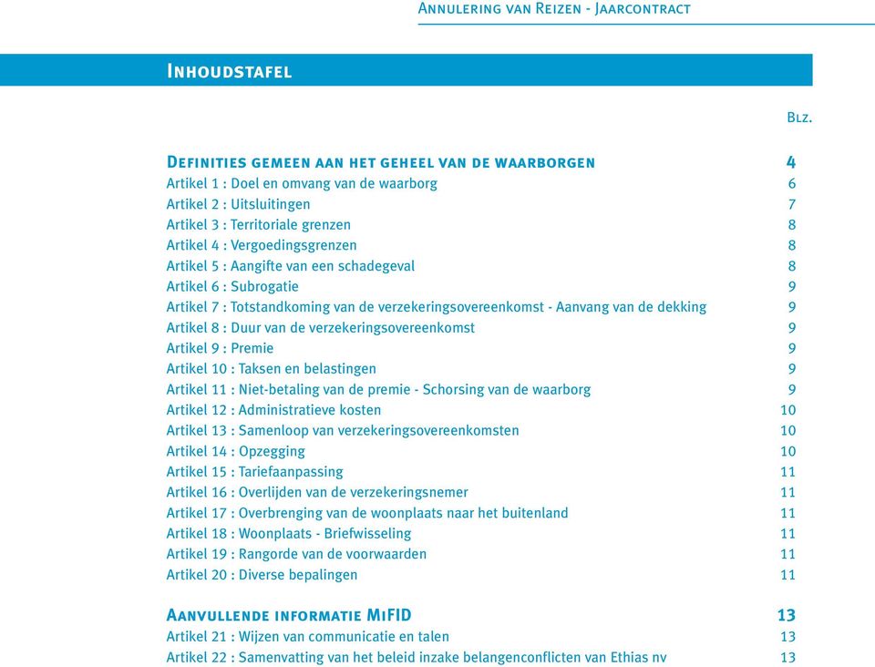 Artikel 5 : Aangifte van een schadegeval 8 Artikel 6 : Subrogatie 9 Artikel 7 : Totstandkoming van de verzekeringsovereenkomst - Aanvang van de dekking 9 Artikel 8 : Duur van de