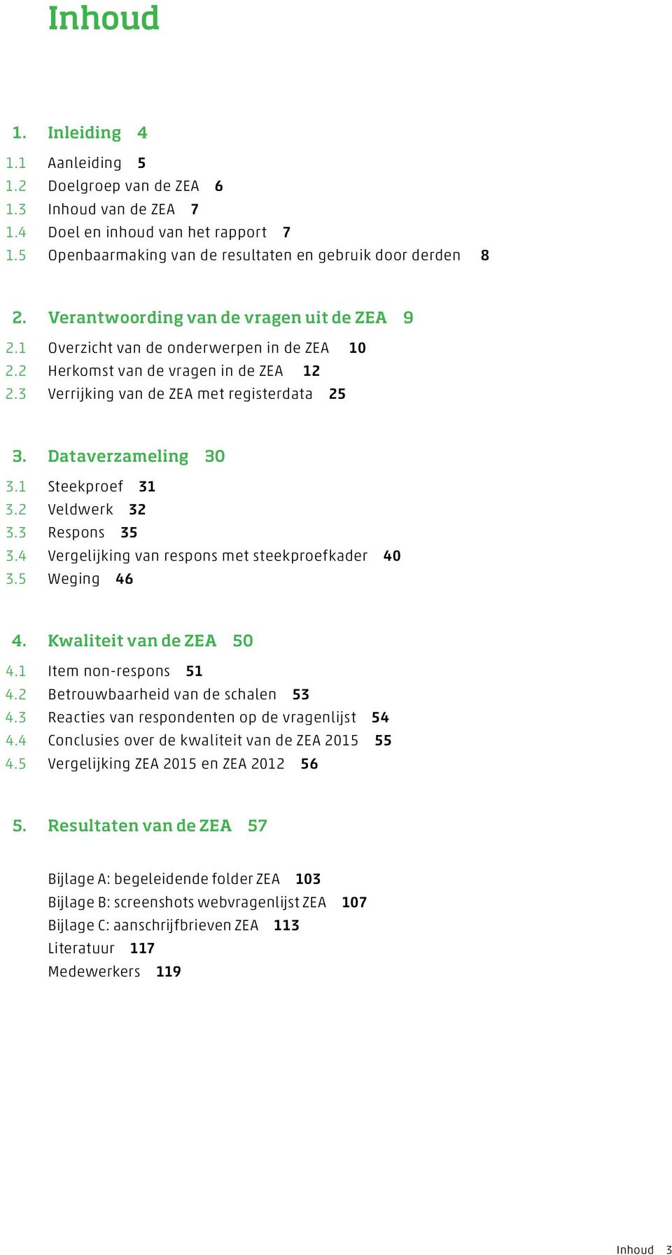 1 Steekproef 31 3.2 Veldwerk 32 3.3 Respons 35 3.4 Vergelijking van respons met steekproefkader 40 3.5 Weging 46 4. Kwaliteit van de ZEA 50 4.1 Item non-respons 51 4.