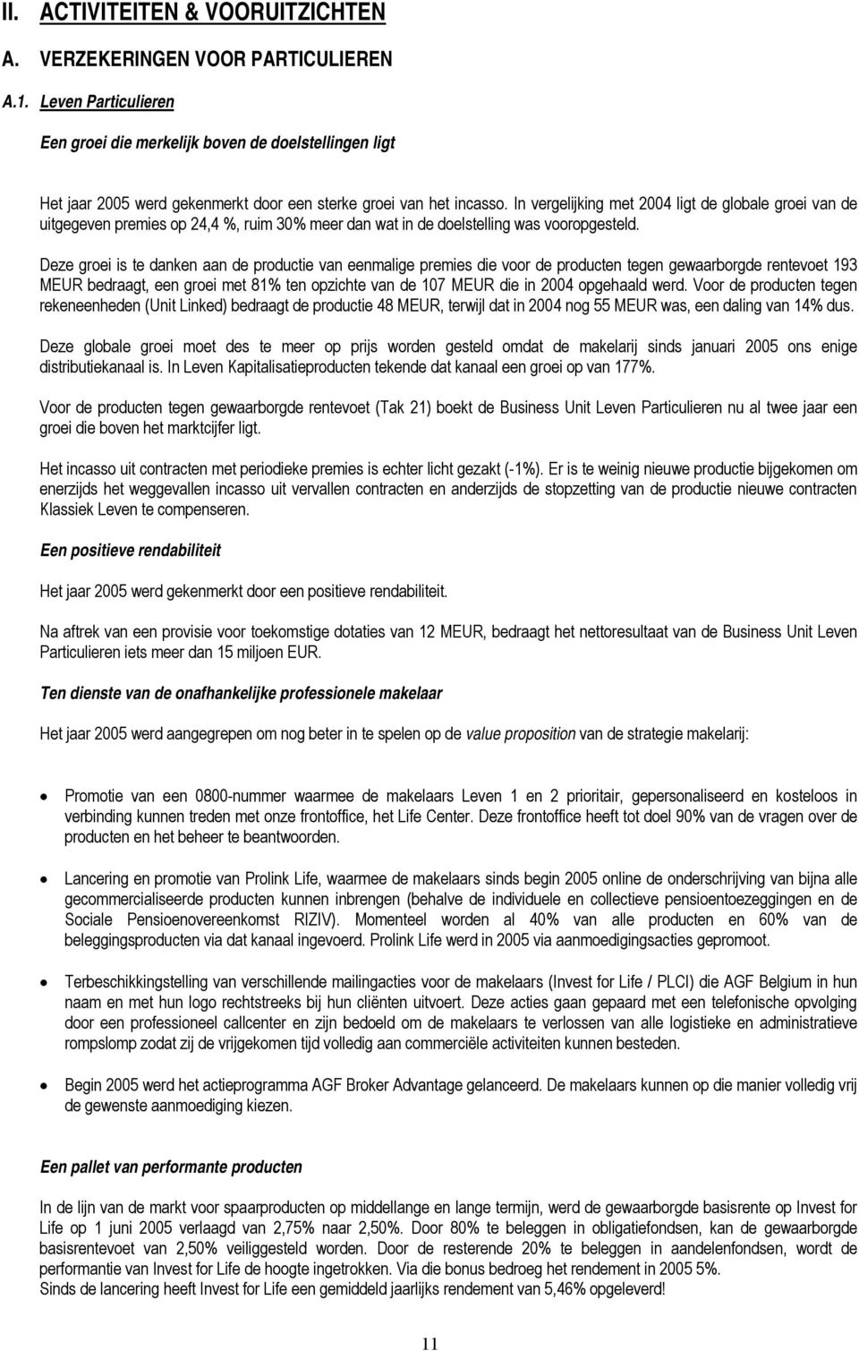 In vergelijking met 2004 ligt de globale groei van de uitgegeven premies op 24,4 %, ruim 30% meer dan wat in de doelstelling was vooropgesteld.