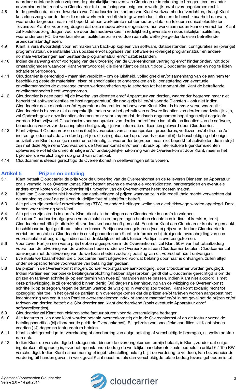 8 In de gevallen dat de medewerkers van Cloudcarrier ten kantore van Klant werkzaamheden verrichten, draagt Klant kosteloos zorg voor de door die medewerkers in redelijkheid gewenste faciliteiten en