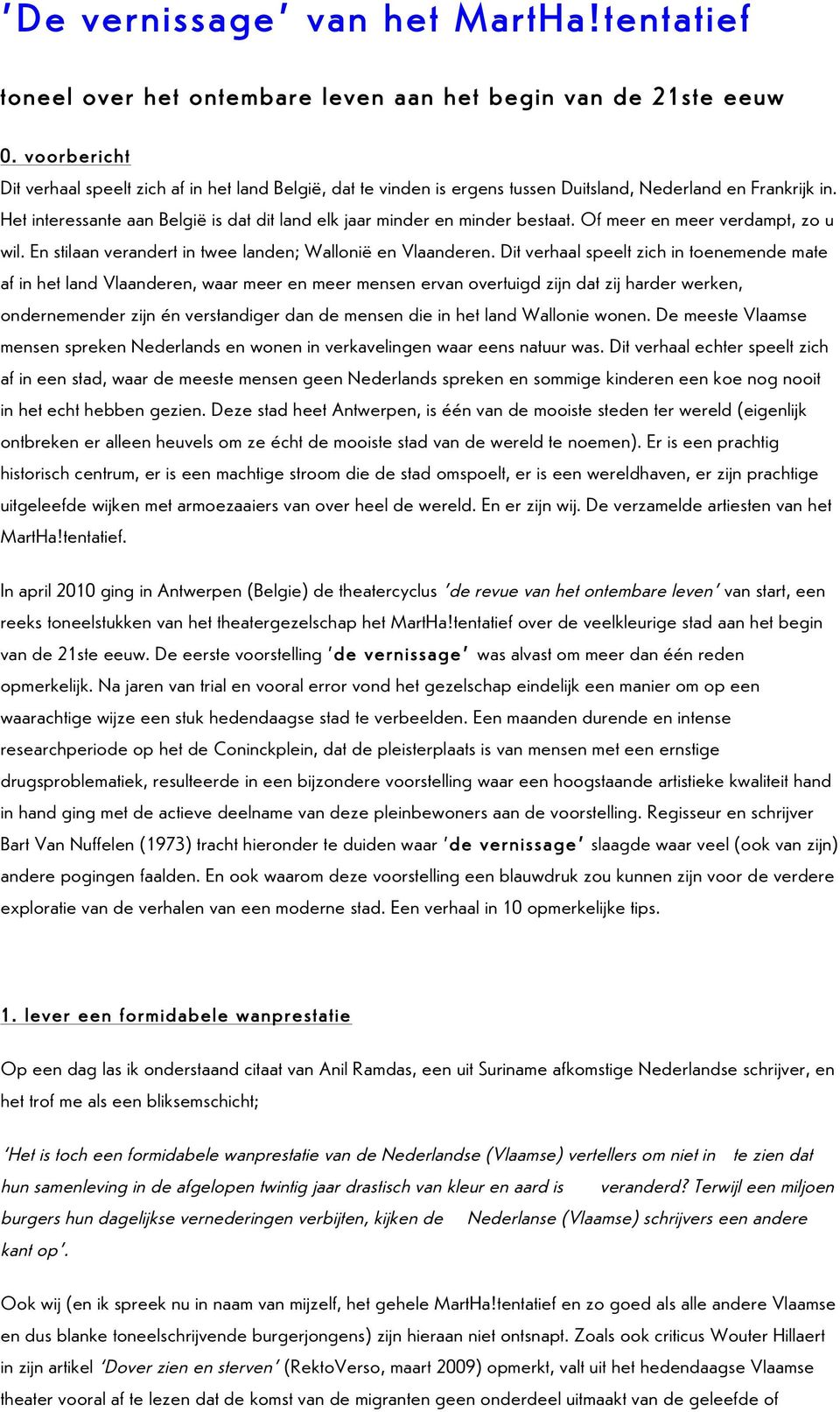 Het interessante aan België is dat dit land elk jaar minder en minder bestaat. Of meer en meer verdampt, zo u wil. En stilaan verandert in twee landen; Wallonië en Vlaanderen.