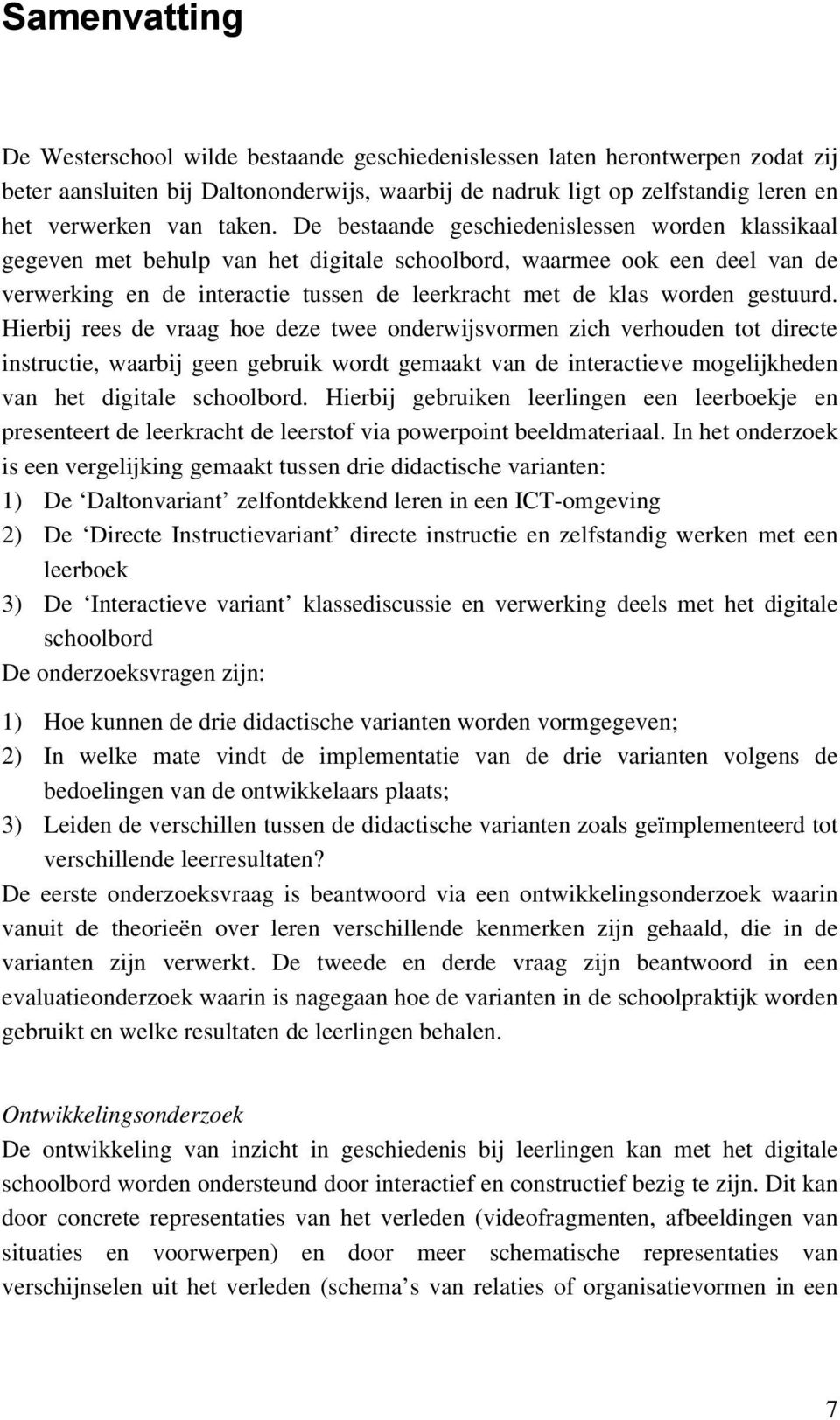 De bestaande geschiedenislessen worden klassikaal gegeven met behulp van het digitale schoolbord, waarmee ook een deel van de verwerking en de interactie tussen de leerkracht met de klas worden