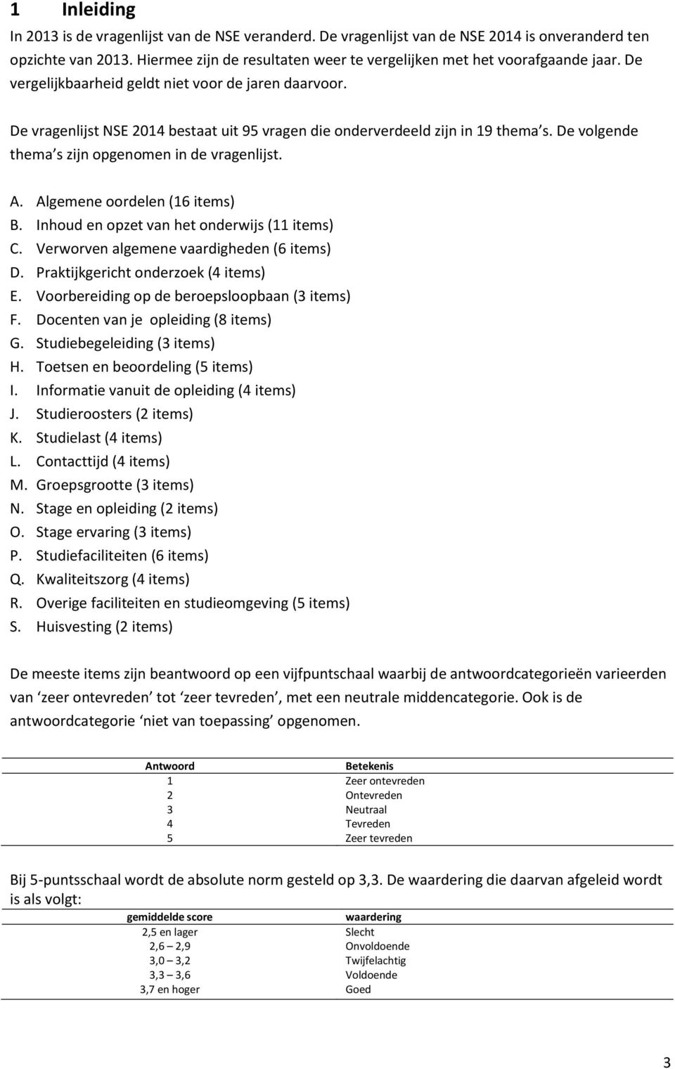 De vragenlijst NSE 2014 bestaat uit 95 vragen die onderverdeeld zijn in 19 thema s. De volgende thema s zijn opgenomen in de vragenlijst. A. Algemene oordelen (16 items) B.