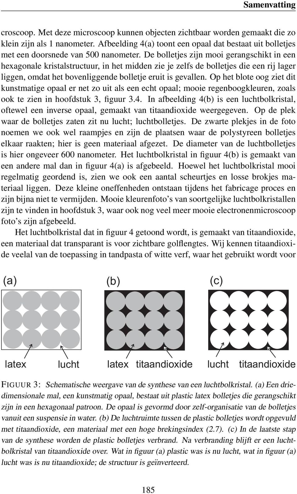 Op het blote oog ziet dit kunstmatige opaal er net zo uit als een echt opaal; mooie regenboogkleuren, zoals ook te zien in hoofdstuk 3, figuur 3.4.