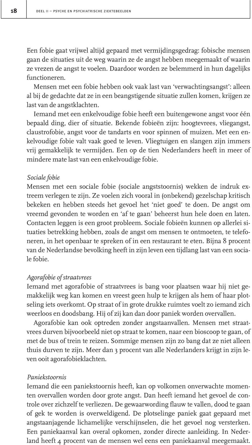 Mensen met een fobie hebben ook vaak last van verwachtingsangst : alleen al bij de gedachte dat ze in een beangstigende situatie zullen komen, krijgen ze last van de angstklachten.