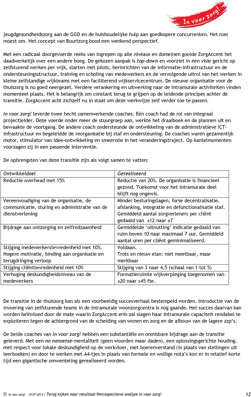 De gekozen aanpak is top-down en voorziet in een visie gericht op zelfsturend werken per wijk, starten met pilots, herinrichten van de informatie-infrastructuur en de ondersteuningsstructuur,