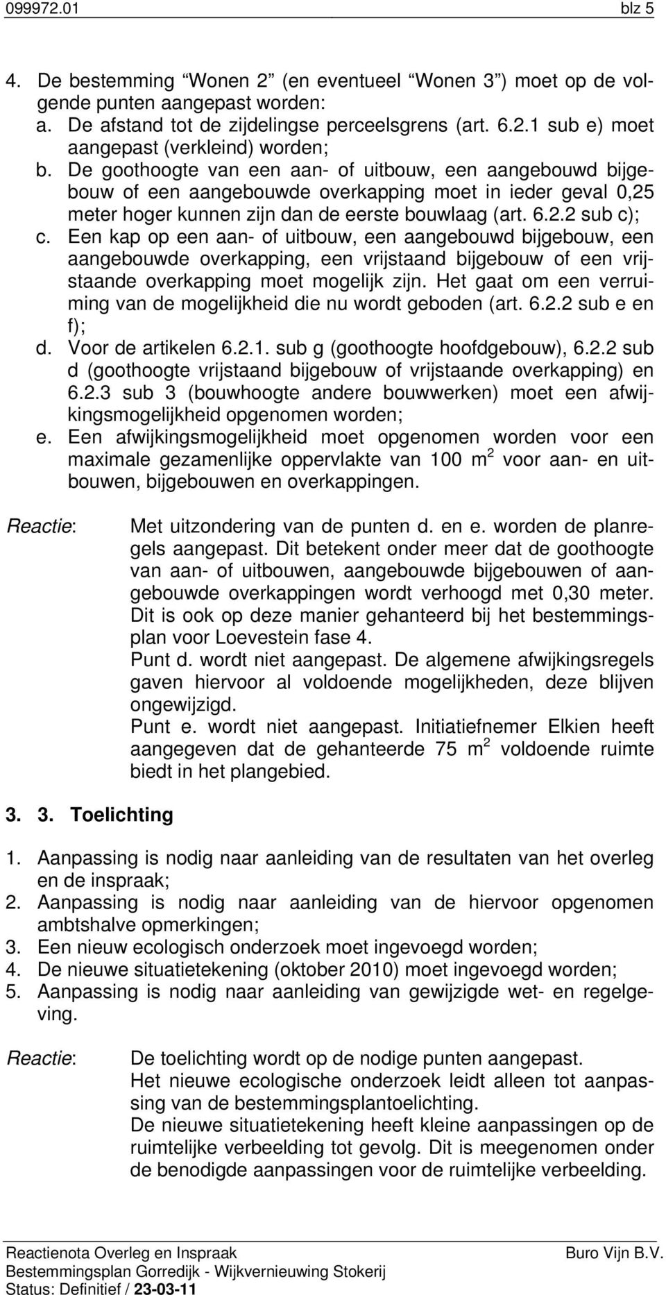 Een kap op een aan- of uitbouw, een aangebouwd bijgebouw, een aangebouwde overkapping, een vrijstaand bijgebouw of een vrijstaande overkapping moet mogelijk zijn.