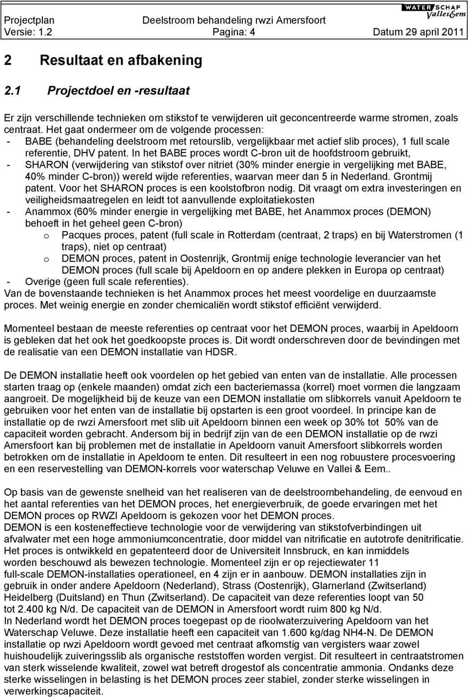 Het gaat ondermeer om de volgende processen: - BABE (behandeling deelstroom met retourslib, vergelijkbaar met actief slib proces), 1 full scale referentie, DHV patent.