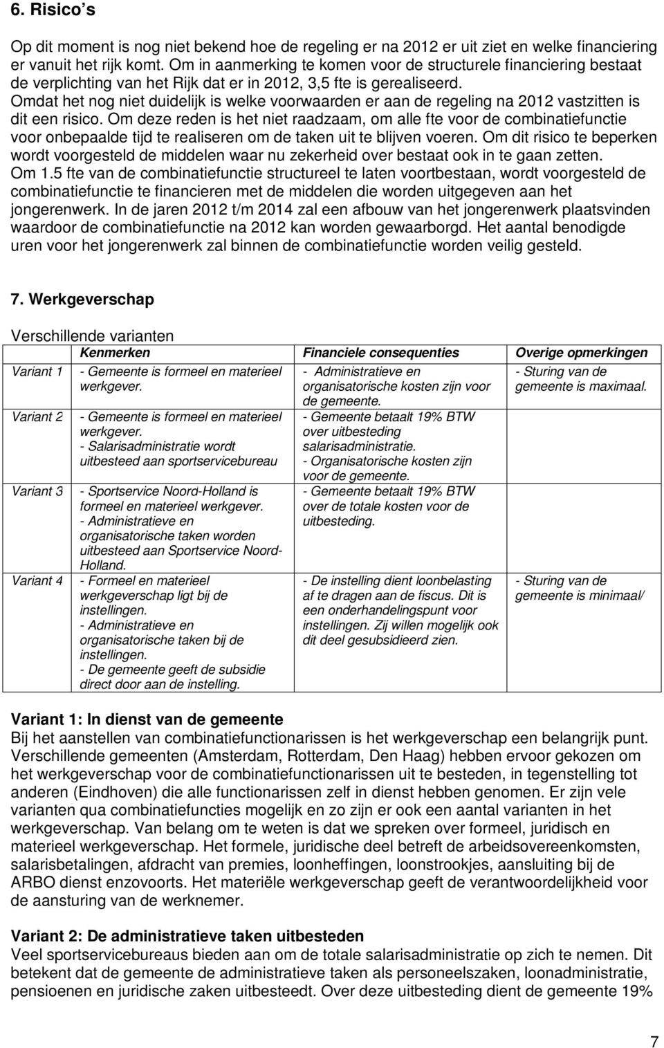 Omdat het nog niet duidelijk is welke voorwaarden er aan de regeling na 2012 vastzitten is dit een risico.