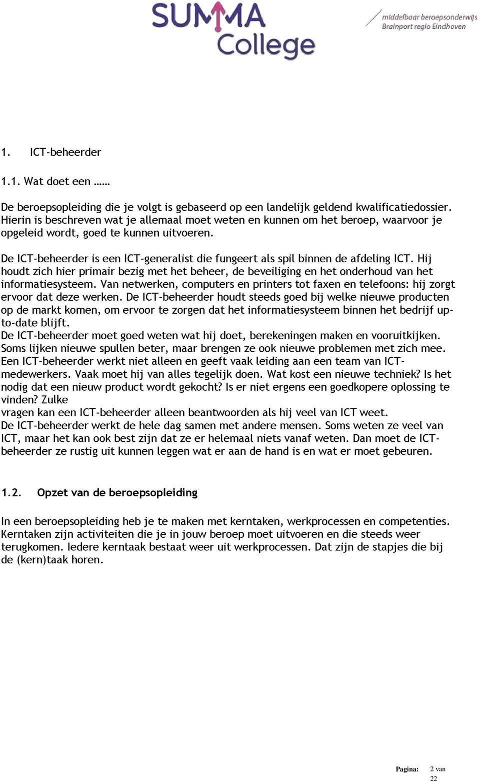 De ICT-beheerder is een ICT-generalist die fungeert als spil binnen de afdeling ICT. Hij houdt zich hier primair bezig met het beheer, de beveiliging en het onderhoud van het informatiesysteem.