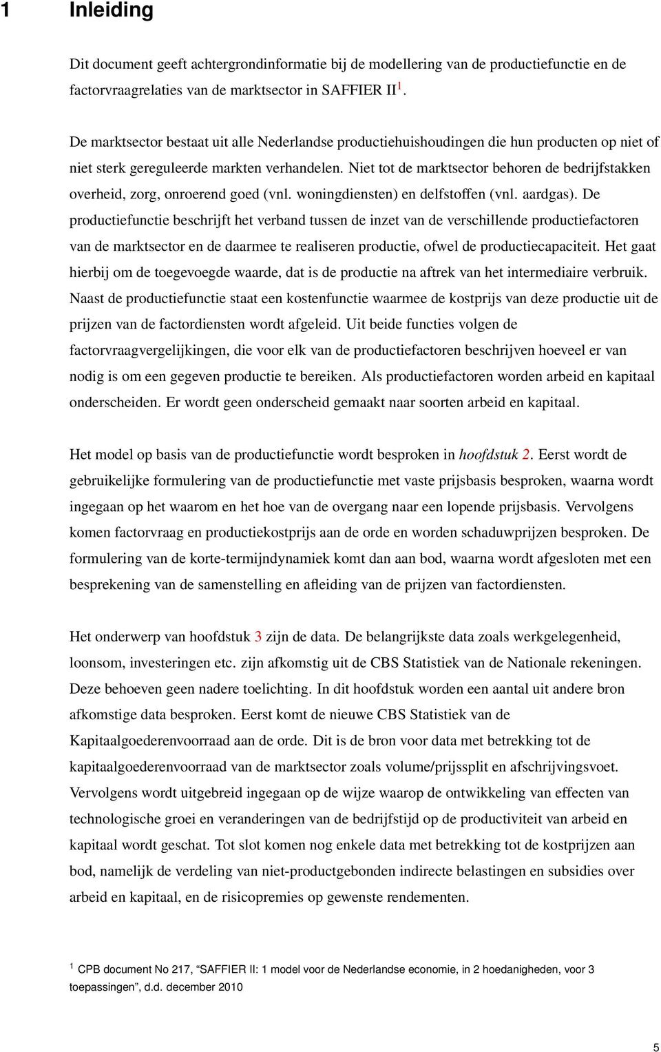 Niet tot de marktsector behoren de bedrijfstakken overheid, zorg, onroerend goed (vnl. woningdiensten) en delfstoffen (vnl. aardgas).