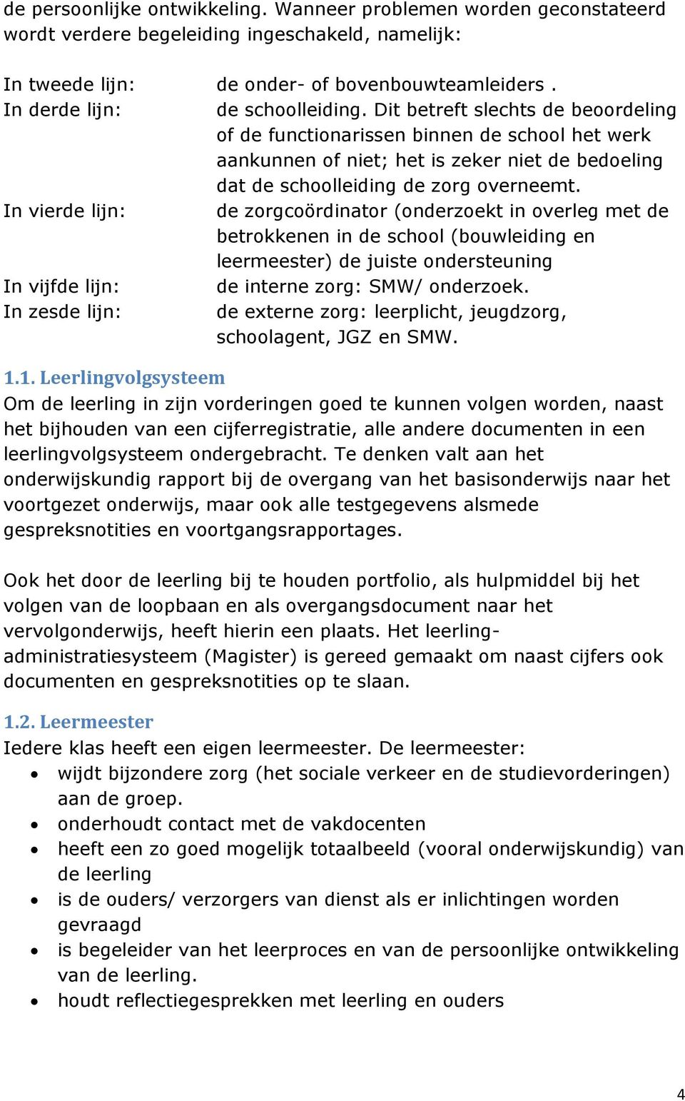 Dit betreft slechts de beoordeling of de functionarissen binnen de school het werk aankunnen of niet; het is zeker niet de bedoeling dat de schoolleiding de zorg overneemt.