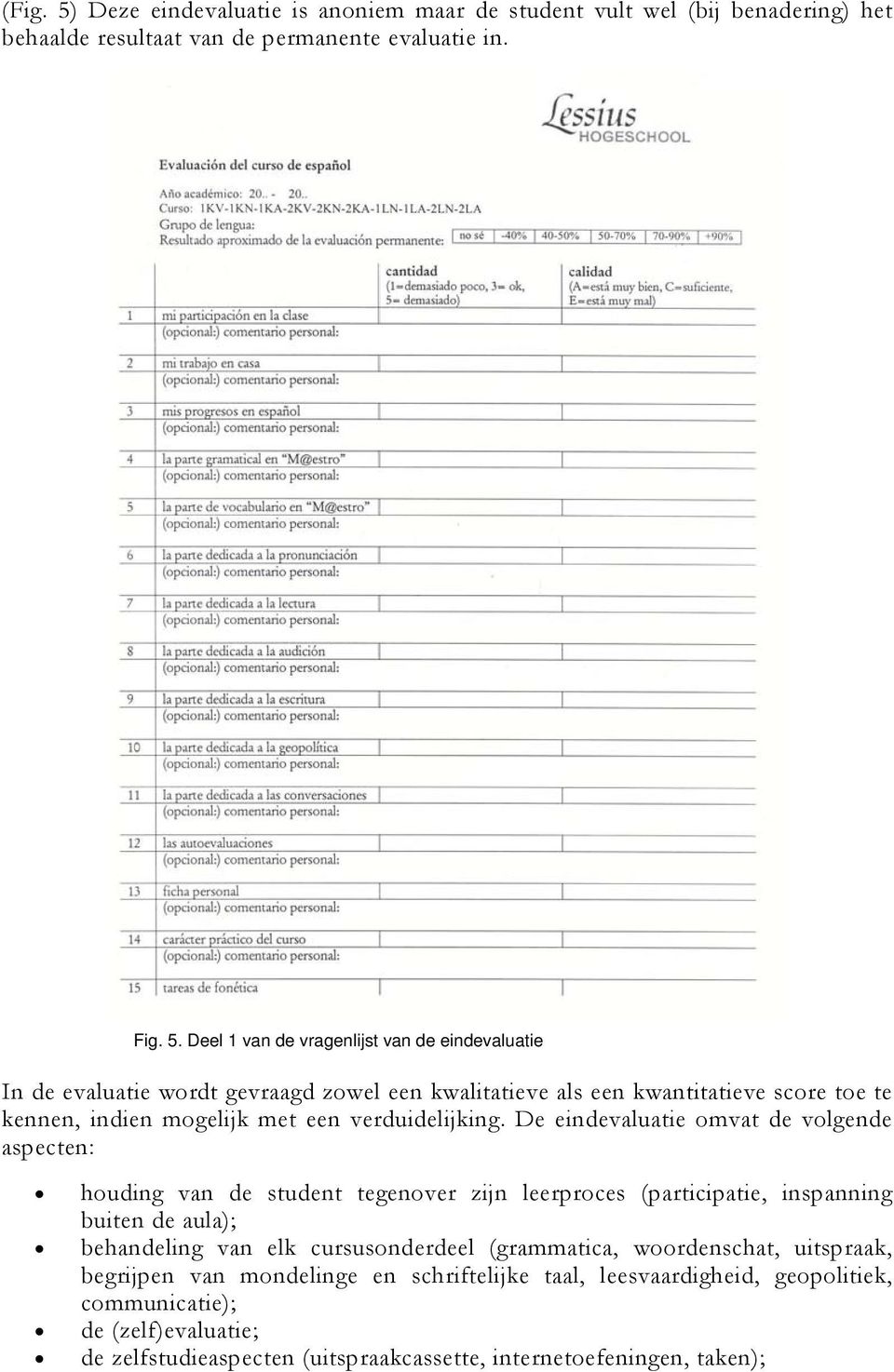 Deel 1 van de vragenlijst van de eindevaluatie In de evaluatie wordt gevraagd zowel een kwalitatieve als een kwantitatieve score toe te kennen, indien mogelijk met een