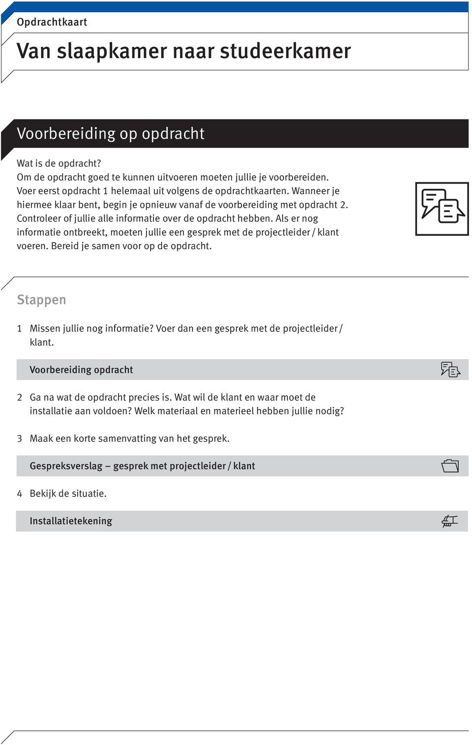 Als er nog informatie ontbreekt, moeten jullie een gesprek met de projectleider / klant voeren. Bereid je samen voor op de opdracht. Stappen 1 Missen jullie nog informatie?