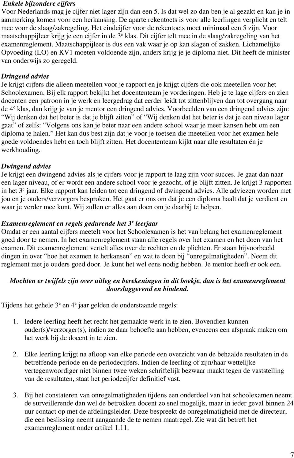 Voor maatschappijleer krijg je een cijfer in de 3 e klas. Dit cijfer telt mee in de slaag/zakregeling van het examenreglement. Maatschappijleer is dus een vak waar je op kan slagen of zakken.