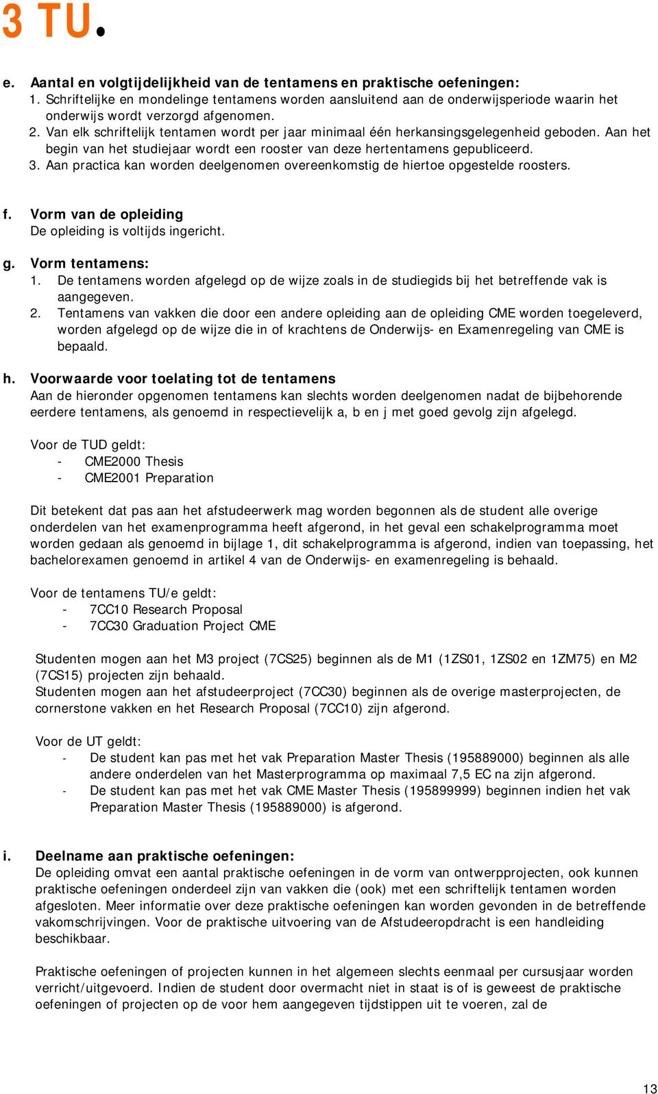 Van elk schriftelijk tentamen wordt per jaar minimaal één herkansingsgelegenheid geboden. Aan het begin van het studiejaar wordt een rooster van deze hertentamens gepubliceerd. 3.