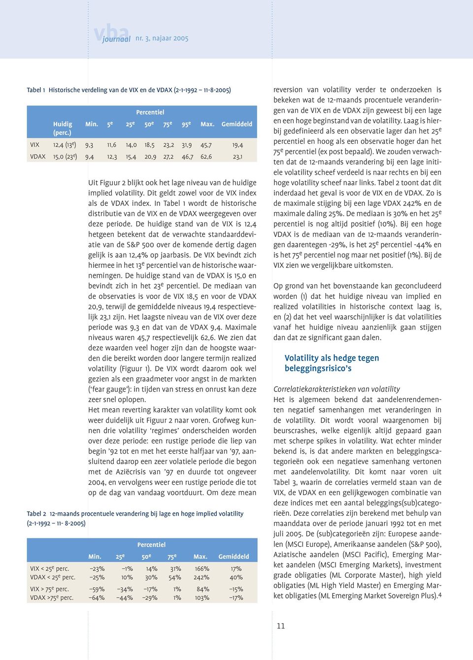 Dit geldt zowel voor de VIX index als de VDAX index. In Tabel 1 wordt de historische distributie van de VIX en de VDAX weergegeven over deze periode.