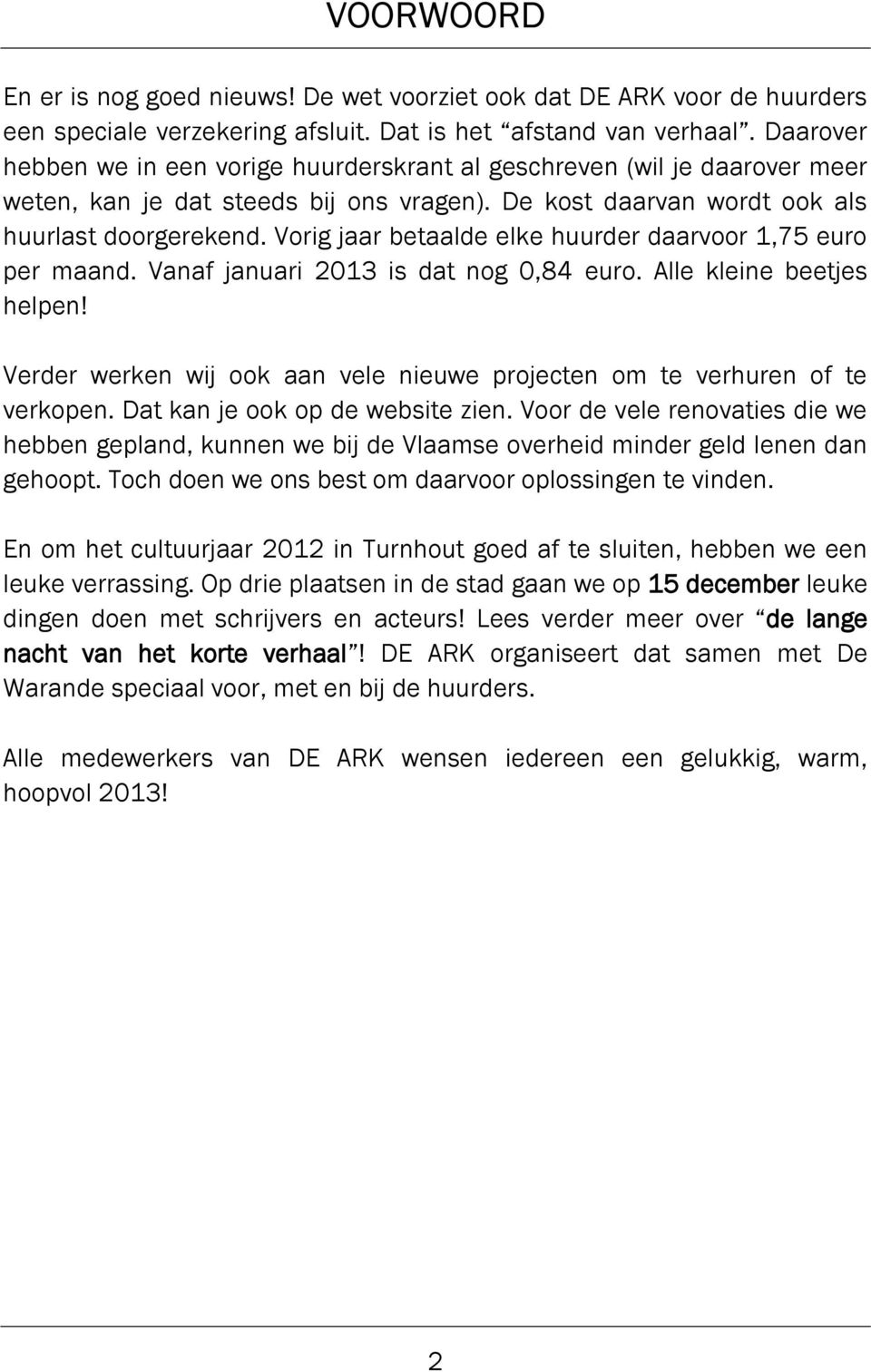 Vorig jaar betaalde elke huurder daarvoor 1,75 euro per maand. Vanaf januari 2013 is dat nog 0,84 euro. Alle kleine beetjes helpen!