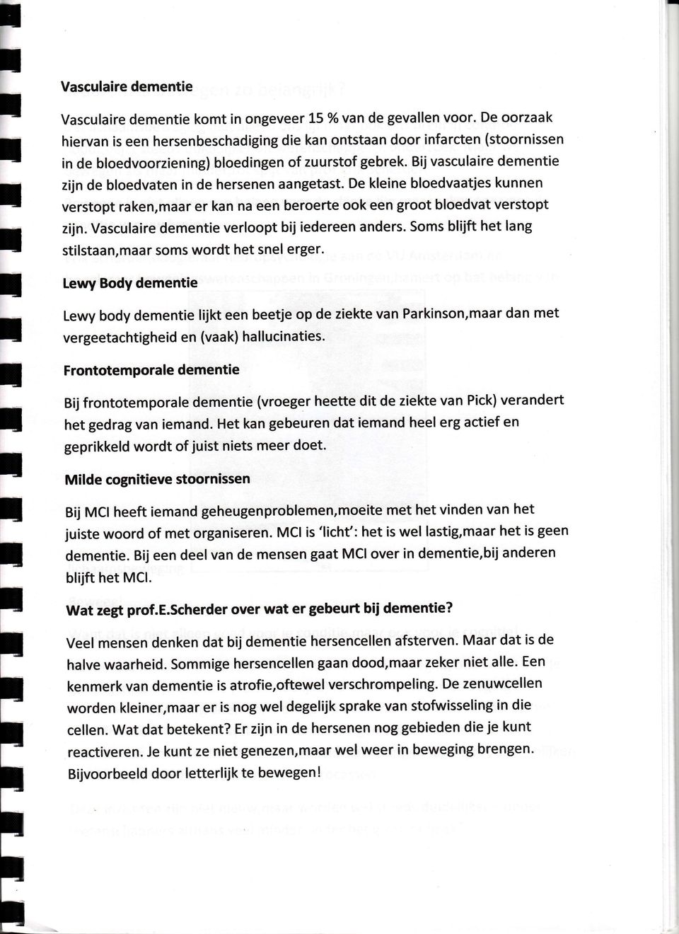 Bij vasculaire demenie zijn de bloedvaen in de hersenen aangeas. De kleine bloedvaajes kunnen versop raken,maar er kan na een beroere ook een groo bloedva versop zijn.