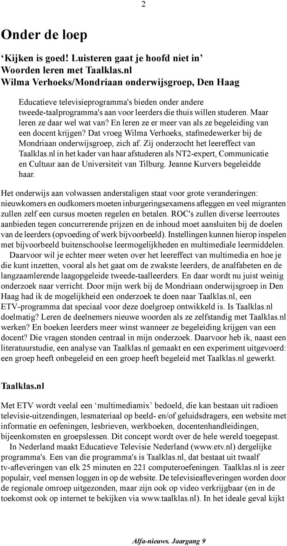 Maar leren ze daar wel wat van? En leren ze er meer van als ze begeleiding van een docent krijgen? Dat vroeg Wilma Verhoeks, stafmedewerker bij de Mondriaan onderwijsgroep, zich af.