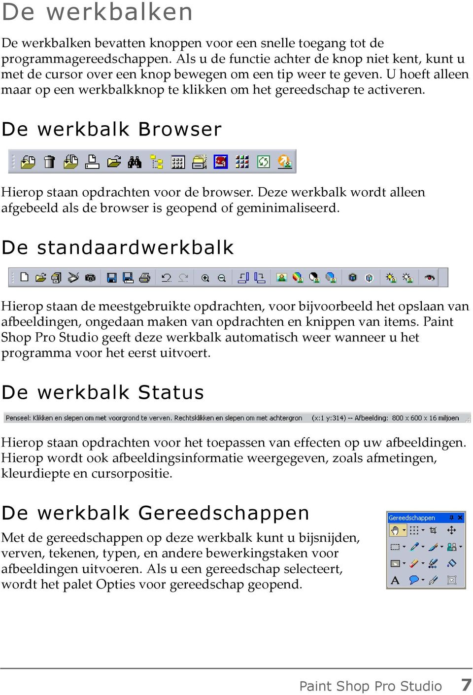 De werkbalk Browser Hierop staan opdrachten voor de browser. Deze werkbalk wordt alleen afgebeeld als de browser is geopend of geminimaliseerd.