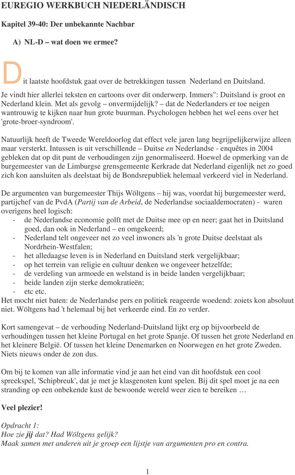 dat de Nederlanders er toe neigen wantrouwig te kijken naar hun grote buurman. Psychologen hebben het wel eens over het 'grote-broer-syndroom'.