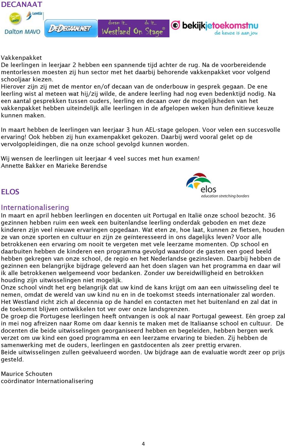 Hierover zijn zij met de mentor en/of decaan van de onderbouw in gesprek gegaan. De ene leerling wist al meteen wat hij/zij wilde, de andere leerling had nog even bedenktijd nodig.