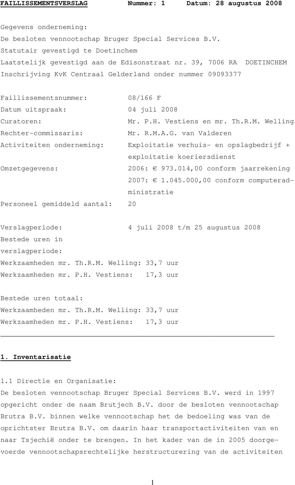 R.M.A.G. van Valderen Activiteiten onderneming: Exploitatie verhuis- en opslagbedrijf + exploitatie koeriersdienst Omzetgegevens: 2006: 973.014,00 conform jaarrekening 2007: 1.045.