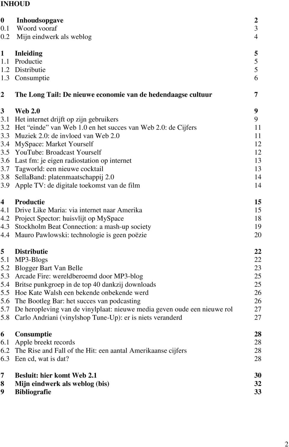 0: de Cijfers 11 3.3 Muziek 2.0: de invloed van Web 2.0 11 3.4 MySpace: Market Yourself 12 3.5 YouTube: Broadcast Yourself 12 3.6 Last fm: je eigen radiostation op internet 13 3.
