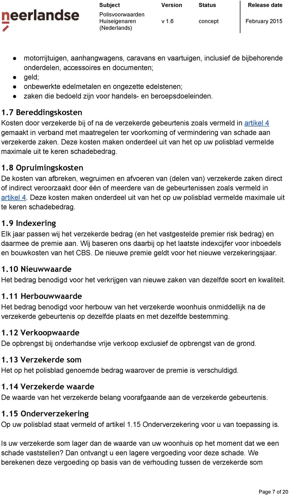 7 Bereddingskosten Kosten door verzekerde bij of na de verzekerde gebeurtenis zoals vermeld in artikel 4 gemaakt in verband met maatregelen ter voorkoming of vermindering van schade aan verzekerde