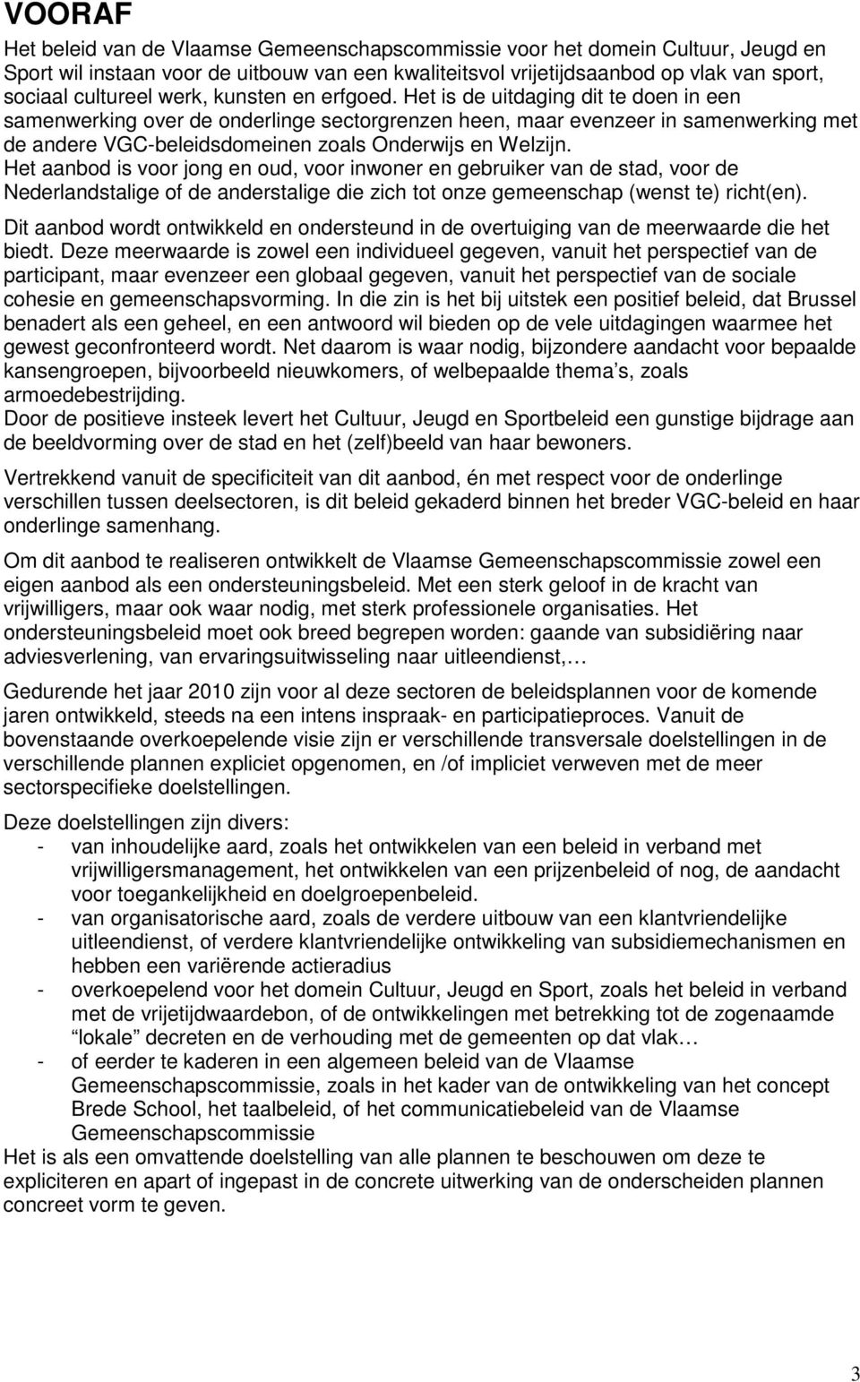 Het is de uitdaging dit te doen in een samenwerking over de onderlinge sectorgrenzen heen, maar evenzeer in samenwerking met de andere VGC-beleidsdomeinen zoals Onderwijs en Welzijn.