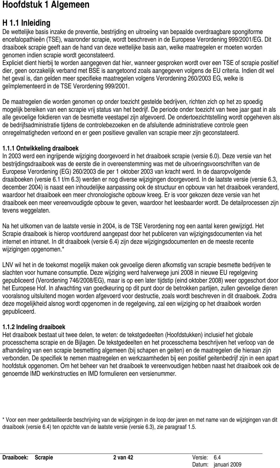 Verordening 999/2001/EG. Dit draaiboek scrapie geeft aan de hand van deze wettelijke basis aan, welke maatregelen er moeten worden genomen indien scrapie wordt geconstateerd.