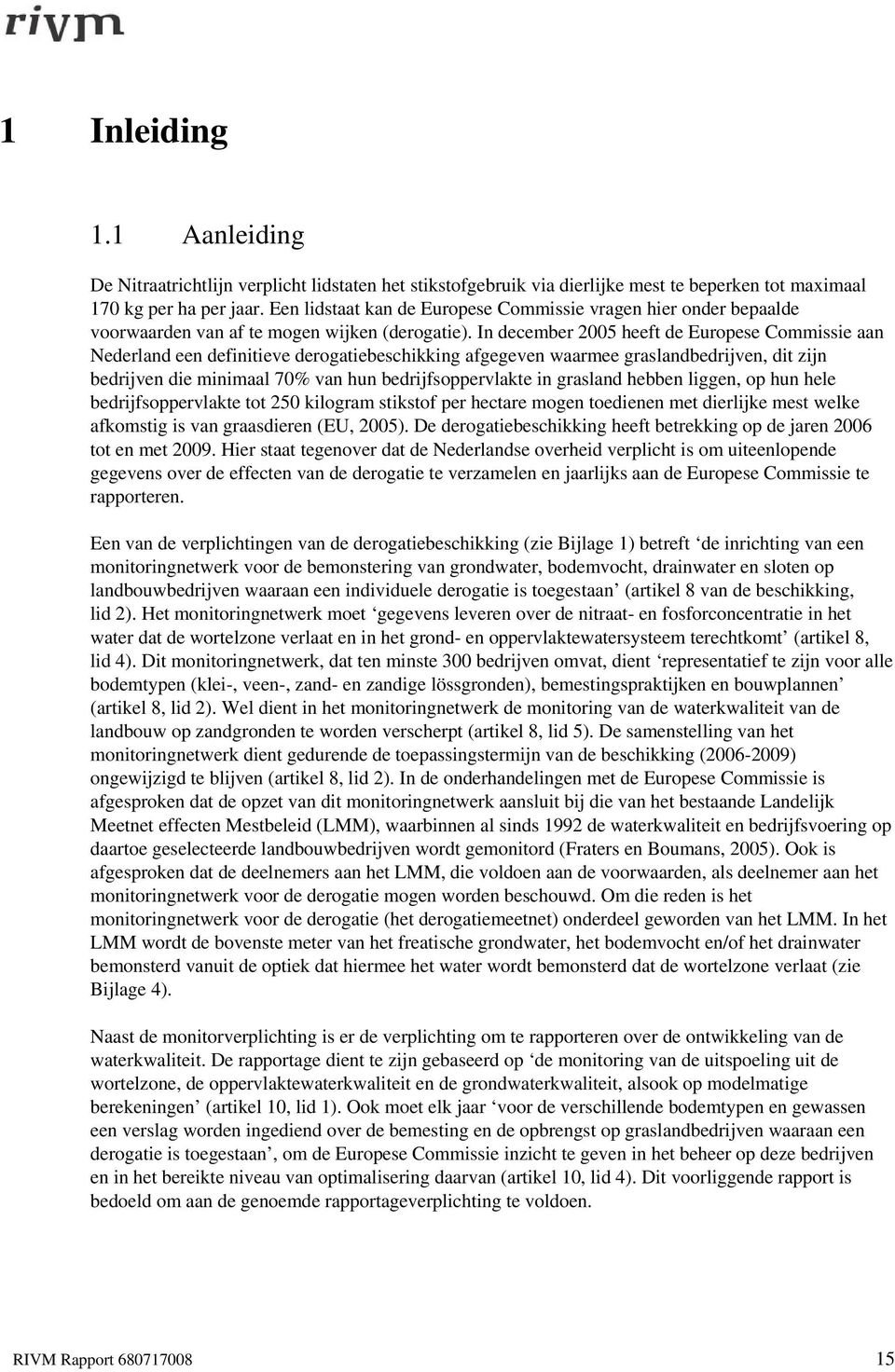 In december 2005 heeft de Europese Commissie aan Nederland een definitieve derogatiebeschikking afgegeven waarmee graslandbedrijven, dit zijn bedrijven die minimaal 70% van hun bedrijfsoppervlakte in