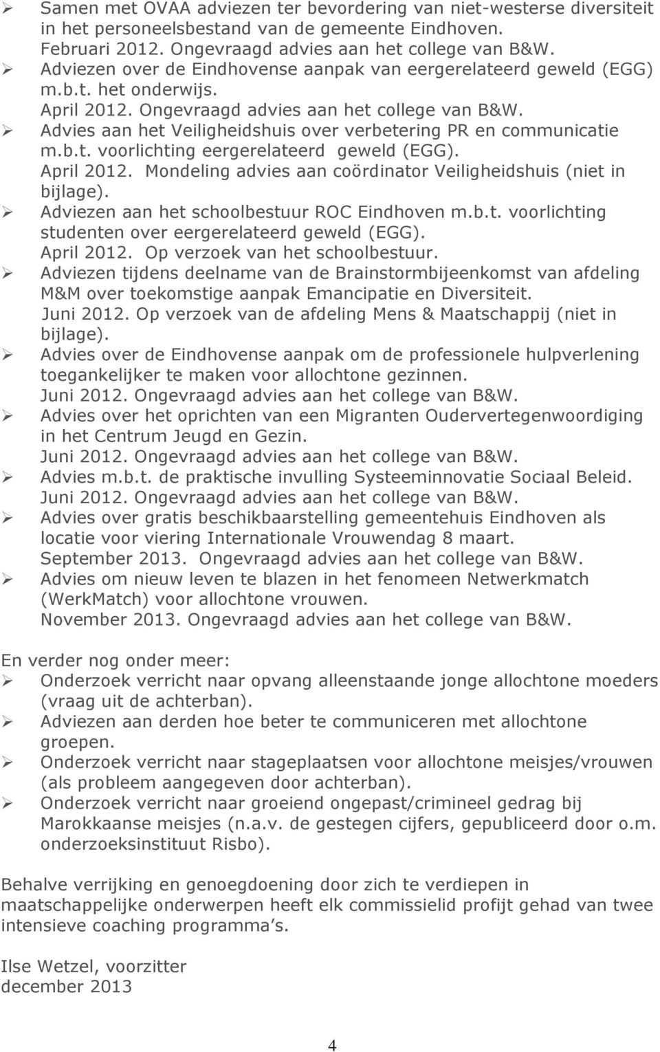 Advies aan het Veiligheidshuis over verbetering PR en communicatie m.b.t. voorlichting eergerelateerd geweld (EGG). April 2012. Mondeling advies aan coördinator Veiligheidshuis (niet in bijlage).