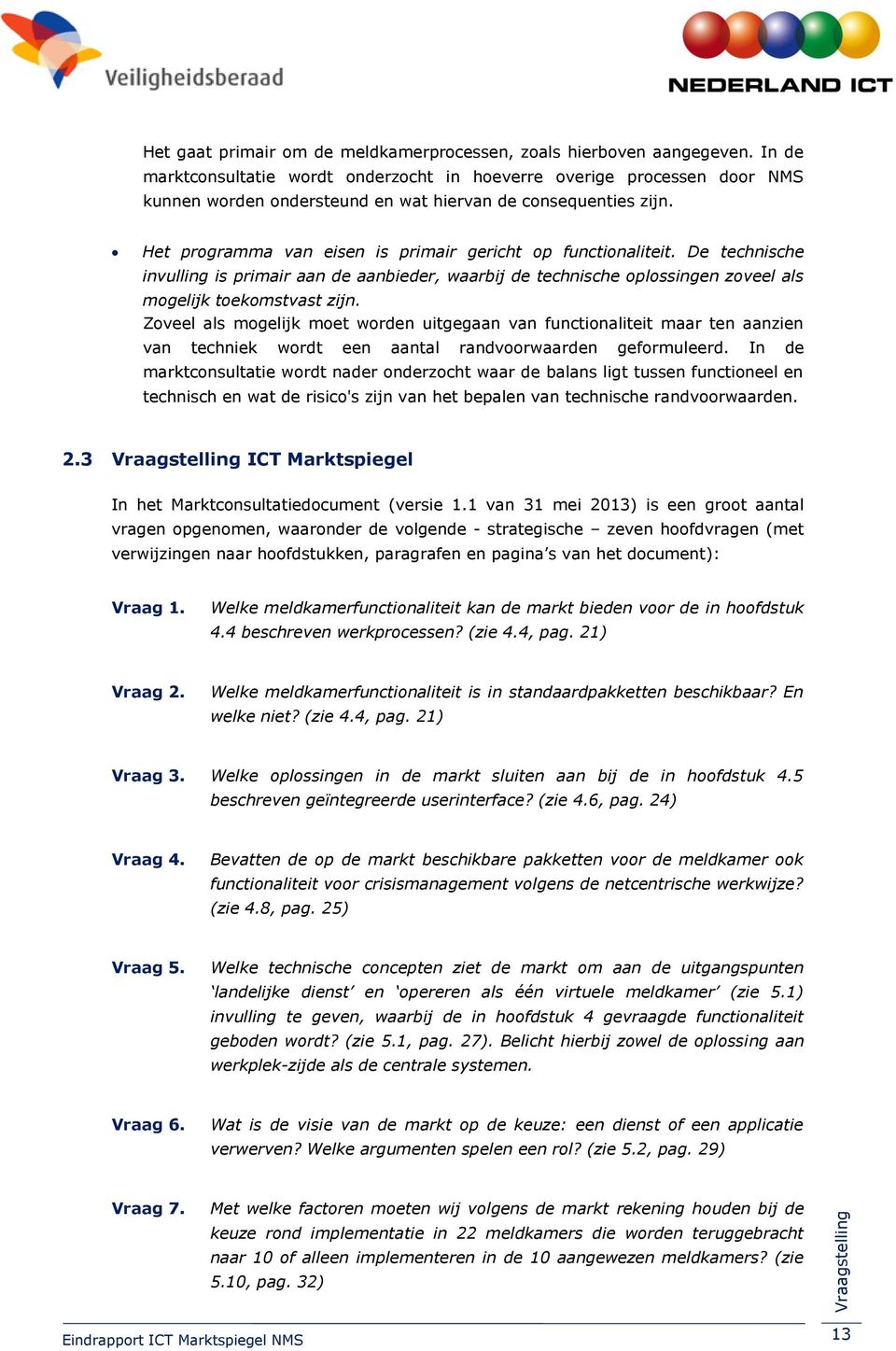 Het programma van eisen is primair gericht op functionaliteit. De technische invulling is primair aan de aanbieder, waarbij de technische oplossingen zoveel als mogelijk toekomstvast zijn.