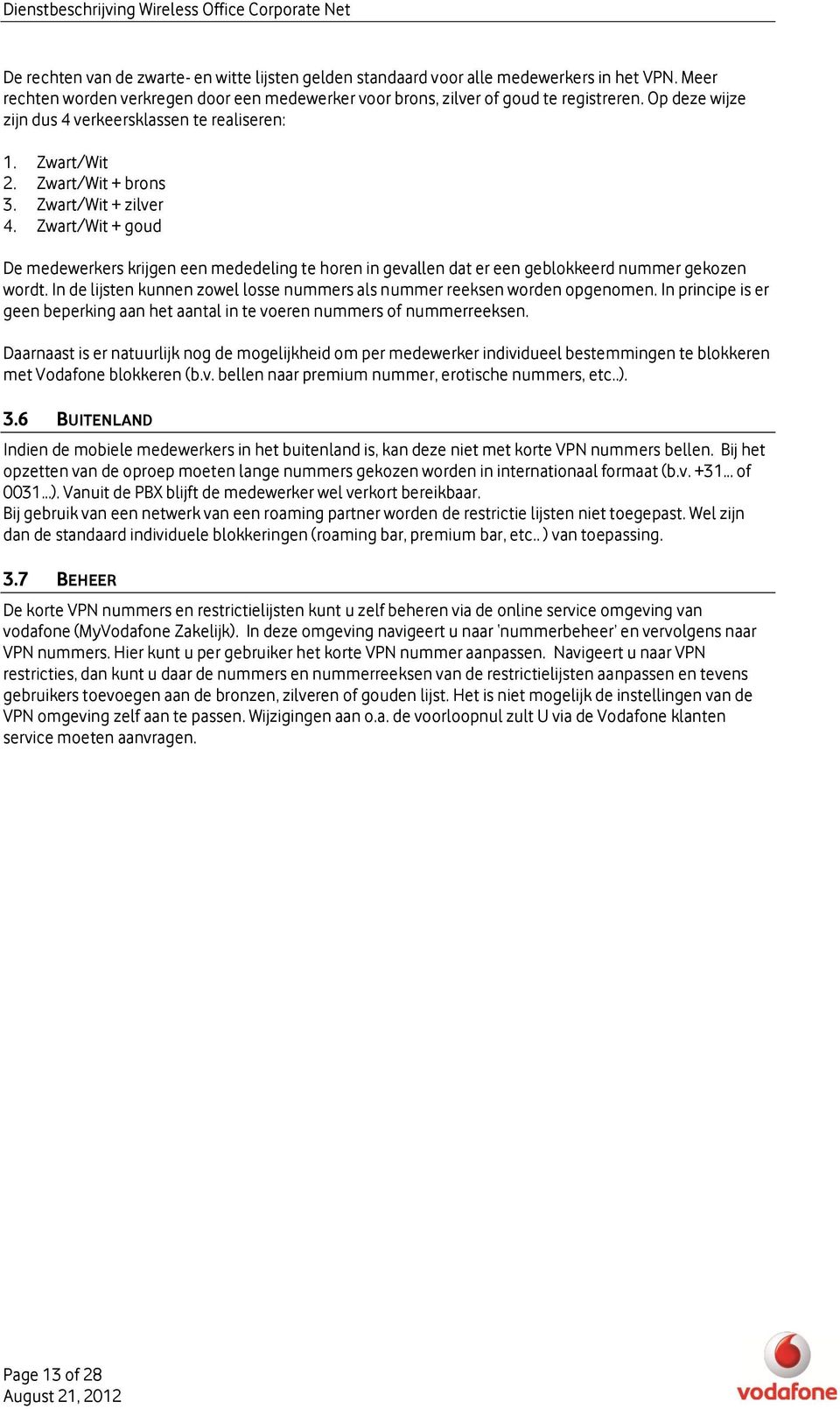 Zwart/Wit + goud De medewerkers krijgen een mededeling te horen in gevallen dat er een geblokkeerd nummer gekozen wordt. In de lijsten kunnen zowel losse nummers als nummer reeksen worden opgenomen.