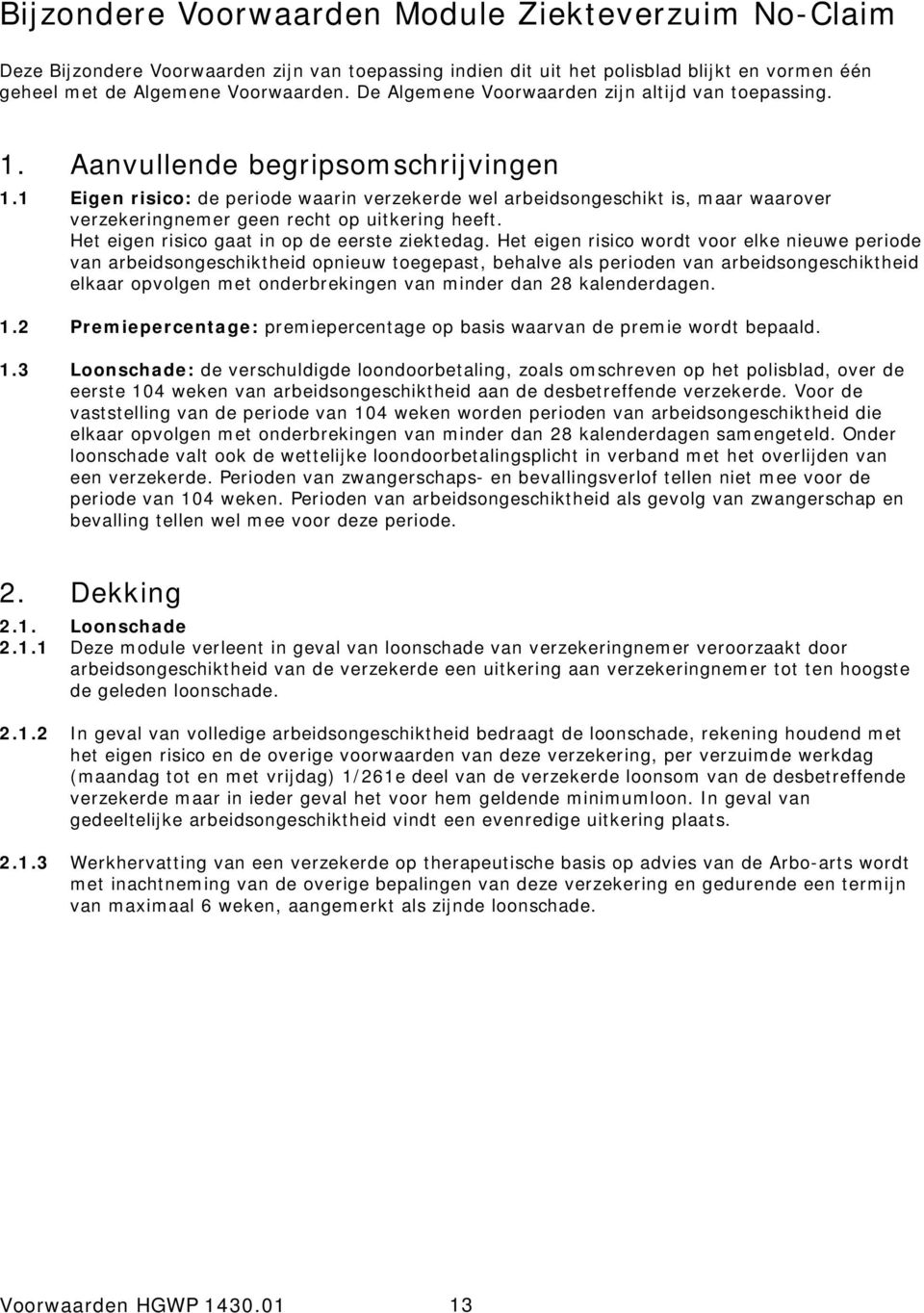 1 Eigen risico: de periode waarin verzekerde wel arbeidsongeschikt is, maar waarover verzekeringnemer geen recht op uitkering heeft. Het eigen risico gaat in op de eerste ziektedag.