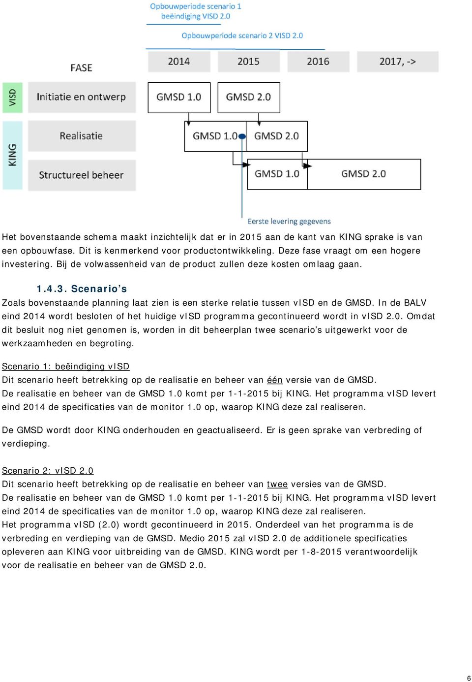 In de BALV eind 2014 wordt besloten of het huidige visd programma gecontinueerd wordt in visd 2.0. Omdat dit besluit nog niet genomen is, worden in dit beheerplan twee scenario s uitgewerkt voor de werkzaamheden en begroting.